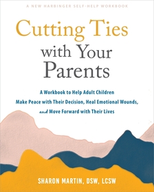 Cutting Ties with Your Parents: A Workbook to Help Adult Children Make Peace with Their Decision, Heal Emotional Wounds, and Move Forward with their Lives