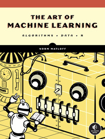 The Art of Machine Learning: A Hands-On Guide to Machine Learning with R The Art of Machine Learning: A Hands-On Guide to Machine Learning with R