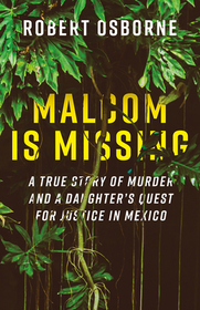 Malcom Is Missing: A True Story of Murder and a Daughter's Quest for Justice in Mexico