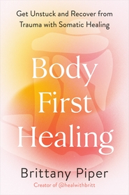 Body First Healing: Get Unstuck and Recover from Trauma with Somatic Healing