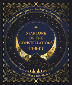 Starlore of the Constellations: The Astronomy, Myth and Symbolism of the Night Sky