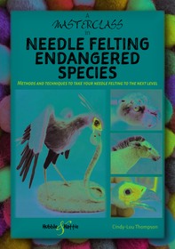 A Masterclass in Needle Felting Endangered Species: Methods and Techniques to Take Your Needle Felting to the Next Level