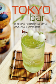 Tokyo Bar: 65 recipes for Japanese-style cocktails and izakaya snacks