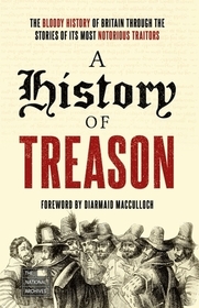A History of Treason: The bloody history of Britain through the stories of its most notorious traitors A History of Treason: The bloody history of Britain through the stories of its most notorious traitors