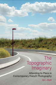 The Topographic Imaginary: Attending to Place in Contemporary French Photography