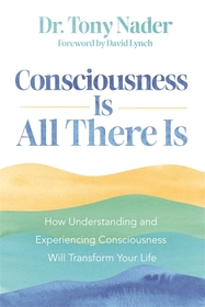 Consciousness Is All There Is: How Understanding and Experiencing Consciousness Will Transform Your Life Consciousness Is All There Is: How Understanding and Experiencing Consciousness Will Transform Your Life