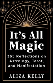 It?s All Magic: 365 Reflections on Astrology, Tarot and Manifestation