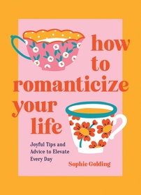 How to Romanticize Your Life: Joyful Tips and Advice to Elevate Every Day