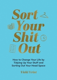 Sort Your Shit Out: How to Change Your Life by Tidying Up Your Stuff and Sorting Out Your Head Space