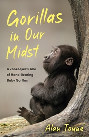 Gorillas in Our Midst: A Zookeeper?s Tale of Hand-Rearing Baby Gorillas