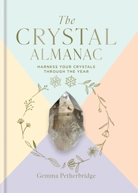 The Crystal Almanac: Harness Your Crystals Through the Year The Crystal Almanac: Harness Your Crystals Through the Year