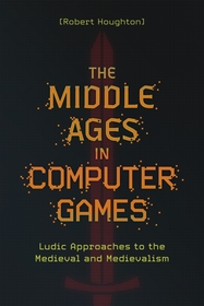 The Middle Ages in Computer Games: Ludic Approaches to the Medieval and Medievalism