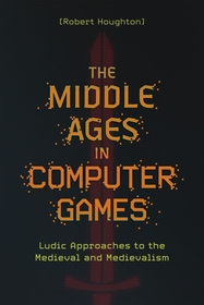 The Middle Ages in Computer Games: Ludic Approaches to the Medieval and Medievalism The Middle Ages in Computer Games: Ludic Approaches to the Medieval and Medievalism