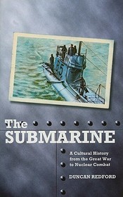 The Submarine: A Cultural History from the Great War to Nuclear Combat