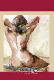 Myrrh, Mothwing, Smoke ? Erotic Poems: Erotic Poems