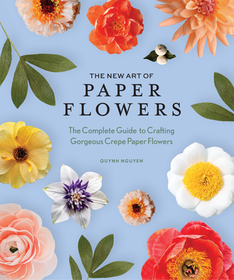 The New Art of Paper Flowers ? The Complete Guide to Crafting Gorgeous Crepe Paper Flowers: The Complete Guide to Crafting Gorgeous Crepe Paper Flowers