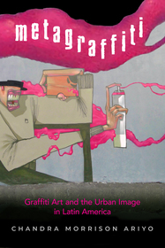 Metagraffiti ? Graffiti Art and the Urban Image in Latin America: Graffiti Art and the Urban Image in Latin America