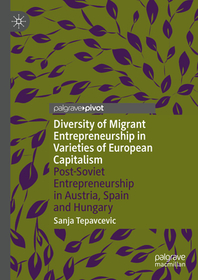 Diversity of Migrant Entrepreneurship in Varieties of European Capitalism: Post-Soviet Entrepreneurship in Austria, Spain and Hungary Diversity of Migrant Entrepreneurship in Varieties of European Capitalism: Post-Soviet Entrepreneurship in Austria, Spain and Hungary