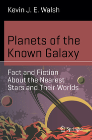 Planets of the Known Galaxy: Fact and Fiction About the Nearest Stars and Their Worlds Planets of the Known Galaxy: Fact and Fiction About the Nearest Stars and Their Worlds