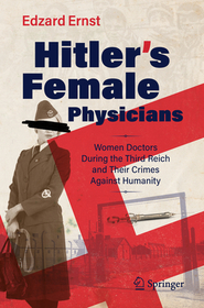 Hitler?s Female Physicians: Women Doctors During the Third Reich and Their Crimes Against Humanity