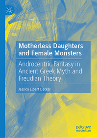 Motherless Daughters and Female Monsters: Androcentric Fantasy in Ancient Greek Myth and Freudian Theory