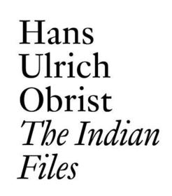 The Indian Files: By Hans Ulrich Obrist.