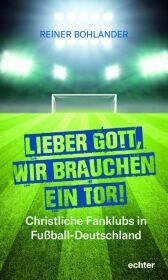 Lieber Gott, wir brauchen ein Tor: Christliche Fanklubs in Fußball-Deutschland