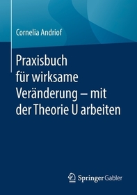 Praxisbuch für wirksame Veränderung ? mit der Theorie U arbeiten