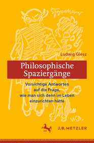 Ludwig Giesz: Philosophische Spaziergänge: Vorsichtige Antworten auf die Frage, wie man sich denn im Leben einzurichten hätte