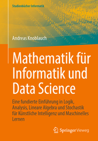 Mathematik für Informatik und Data Science: Eine fundierte Einführung in Logik, Analysis, Lineare Algebra und Stochastik für Künstliche Intelligenz und Maschinelles Lernen