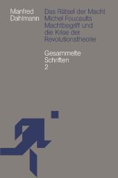 Das Rätsel der Macht: Michel Foucaults Machtbegriff und die Krise der Revolutionstheorie. Gesammelte Schriften 2