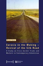 Eurasia in the Making - Revival of the Silk Road: A Study on Cross-border Trade and Markets in Contemporary Uzbekistan