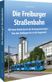 Die Freiburger Straßenbahn: Mit dem Hoobl durch die Breisgaumetropole - Von den Anfängen bis in die Gegenwart