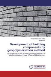 Development of building components by geopolymersation method: Development of eco-friendly geopolymer Products using steel industry slag, fly ash and bottom ash