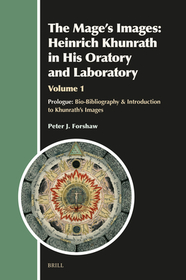 The Mage's Images: Heinrich Khunrath in His Oratory and Laboratory, Volume 1: Prologue: Bio-Bibliography & Introduction to Khunrath?s Images