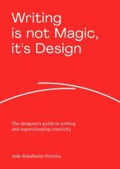 Writing is not Magic, it's Design: The designer?s guide to writing and supercharging creativity