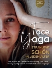 Face Yoga - Strahlend schön in jedem Alter: Wie du dich mit Gesichtsmuskeltraining, Gua Sha & Beauty Taping einfach und natürlich selbst verjüngst - Inklusive Videokurs zum Praxisteil