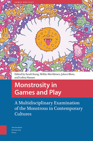 Monstrosity in Games and Play: A Multidisciplinary Examination of the Monstrous in Contemporary Cultures Monstrosity in Games and Play: A Multidisciplinary Examination of the Monstrous in Contemporary Cultures
