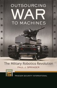 Outsourcing War to Machines: The Military Robotics Revolution