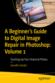 A Beginner?s Guide to Digital Image Repair in Photoshop: Volume 1: Touching Up Your Historical Photos