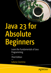 Java 23 for Absolute Beginners: Learn the Fundamentals of Java Programming Java 23 for Absolute Beginners: Learn the Fundamentals of Java Programming