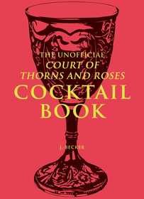 The Unofficial A Court of Thorns and Roses Cocktail Book: Mixology Inspired By A Court of Thorns and Roses